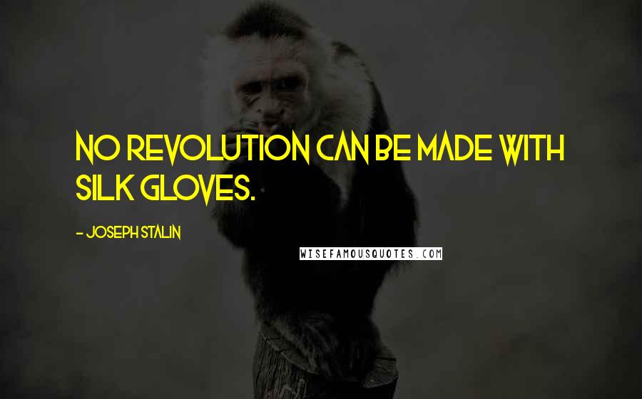 Joseph Stalin Quotes: No revolution can be made with silk gloves.