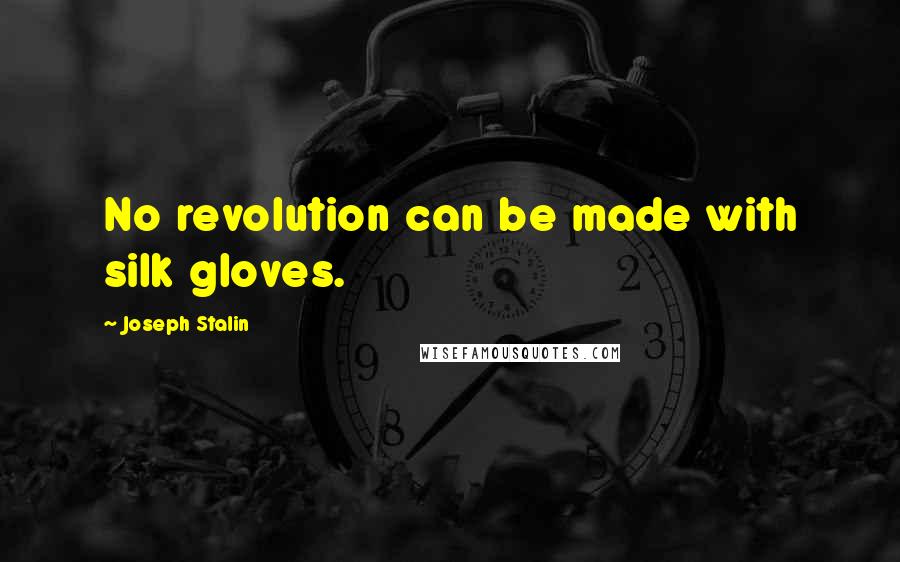 Joseph Stalin Quotes: No revolution can be made with silk gloves.