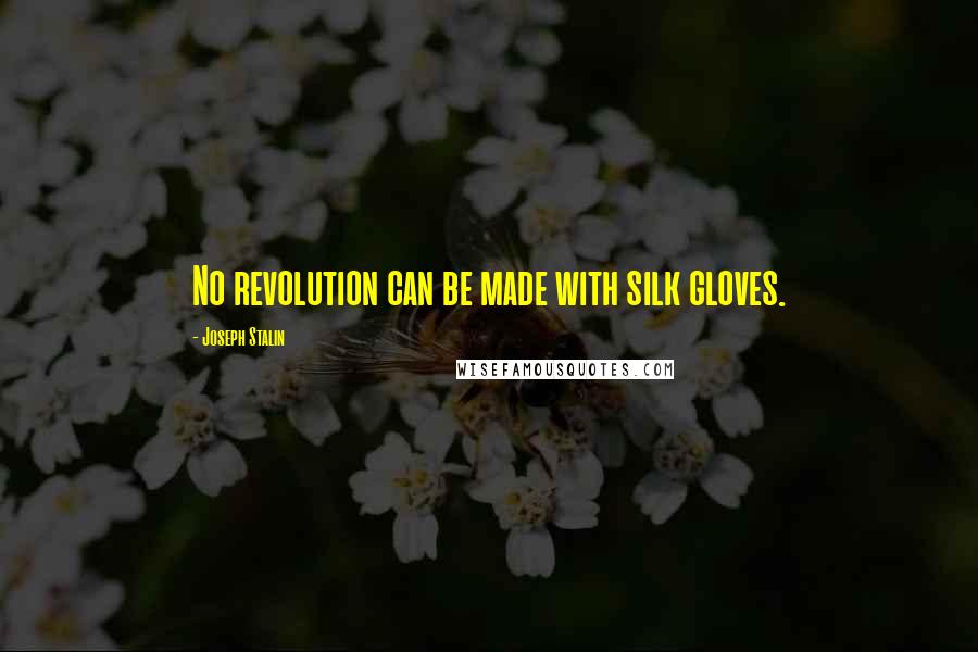 Joseph Stalin Quotes: No revolution can be made with silk gloves.