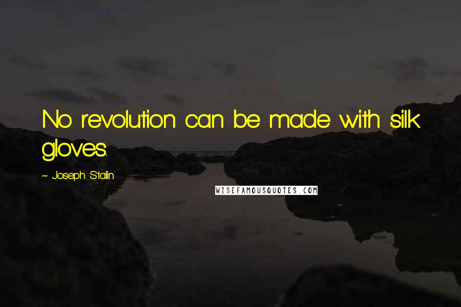 Joseph Stalin Quotes: No revolution can be made with silk gloves.