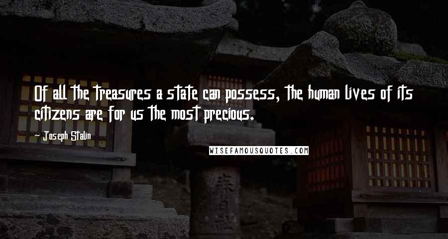 Joseph Stalin Quotes: Of all the treasures a state can possess, the human lives of its citizens are for us the most precious.