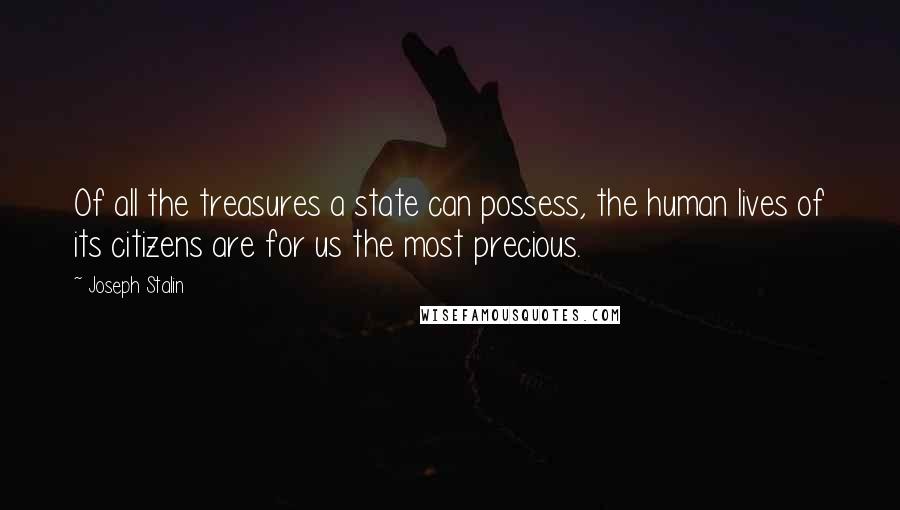 Joseph Stalin Quotes: Of all the treasures a state can possess, the human lives of its citizens are for us the most precious.