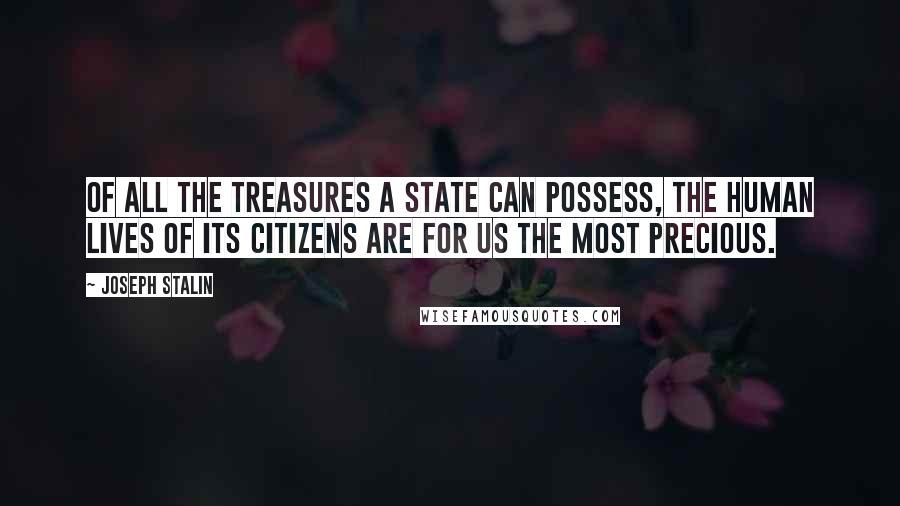 Joseph Stalin Quotes: Of all the treasures a state can possess, the human lives of its citizens are for us the most precious.