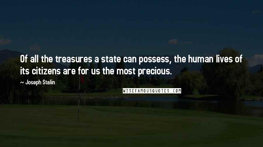 Joseph Stalin Quotes: Of all the treasures a state can possess, the human lives of its citizens are for us the most precious.