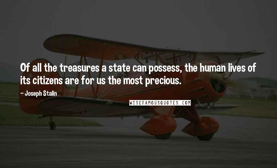 Joseph Stalin Quotes: Of all the treasures a state can possess, the human lives of its citizens are for us the most precious.