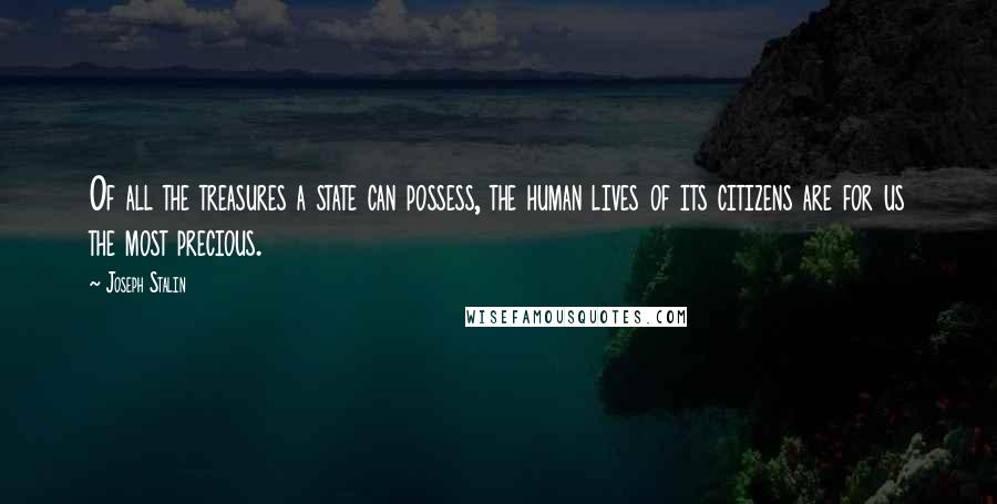 Joseph Stalin Quotes: Of all the treasures a state can possess, the human lives of its citizens are for us the most precious.