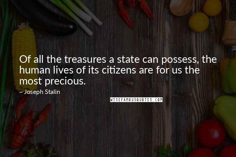 Joseph Stalin Quotes: Of all the treasures a state can possess, the human lives of its citizens are for us the most precious.