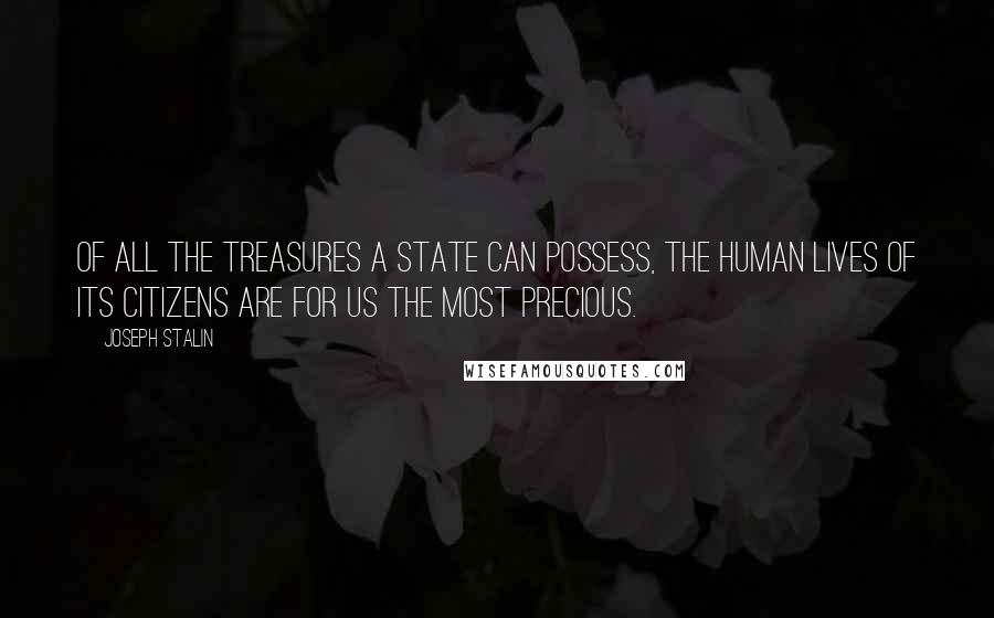 Joseph Stalin Quotes: Of all the treasures a state can possess, the human lives of its citizens are for us the most precious.