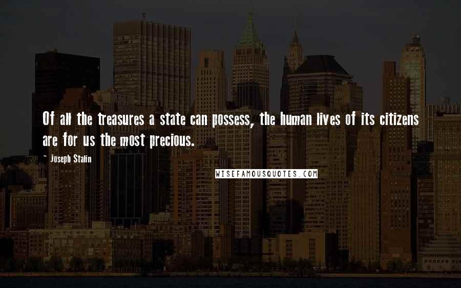 Joseph Stalin Quotes: Of all the treasures a state can possess, the human lives of its citizens are for us the most precious.