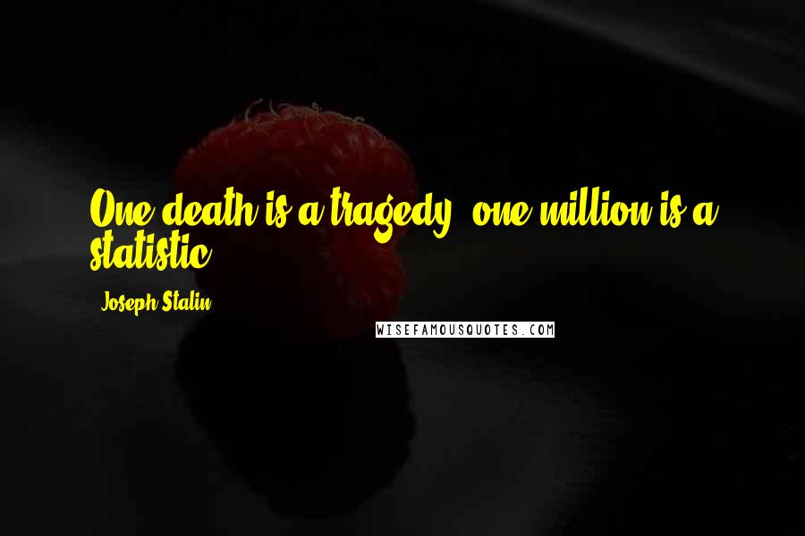 Joseph Stalin Quotes: One death is a tragedy; one million is a statistic.
