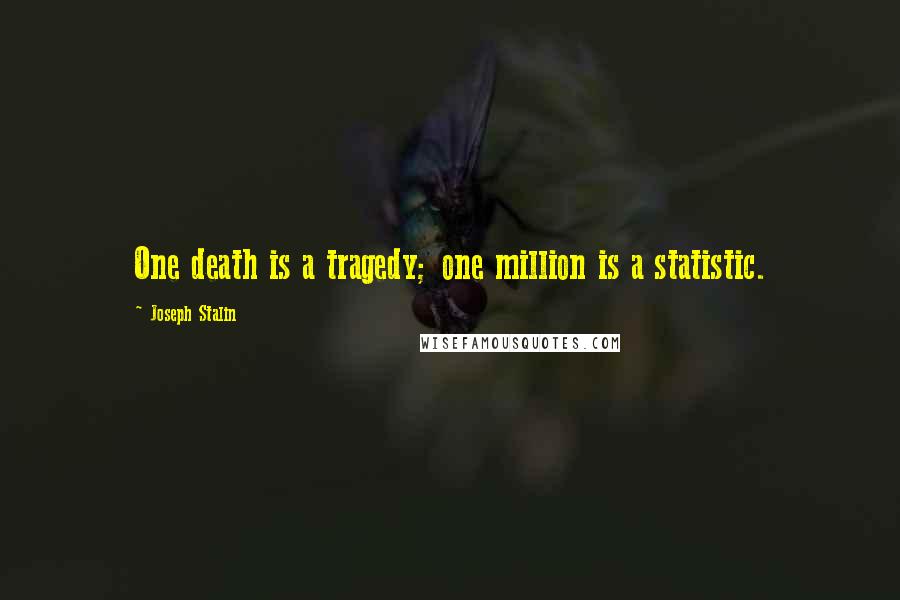 Joseph Stalin Quotes: One death is a tragedy; one million is a statistic.