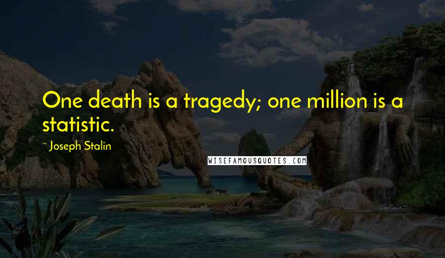 Joseph Stalin Quotes: One death is a tragedy; one million is a statistic.