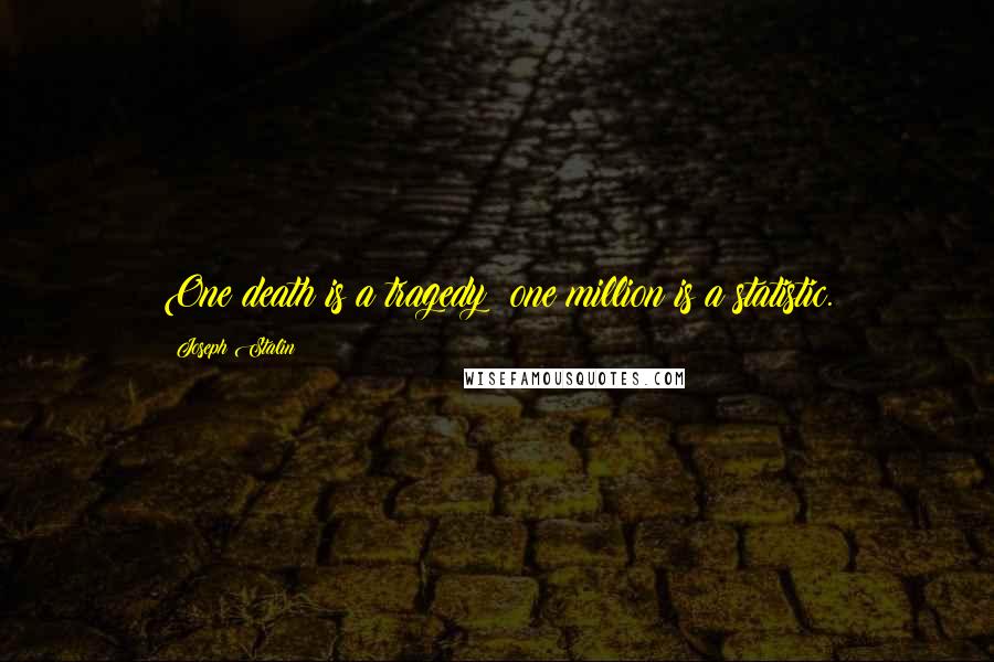 Joseph Stalin Quotes: One death is a tragedy; one million is a statistic.