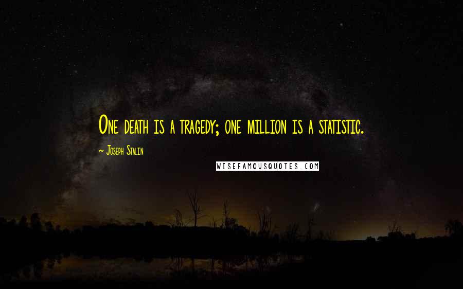 Joseph Stalin Quotes: One death is a tragedy; one million is a statistic.