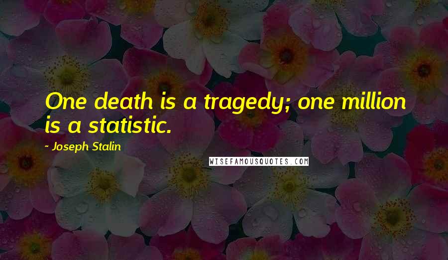 Joseph Stalin Quotes: One death is a tragedy; one million is a statistic.