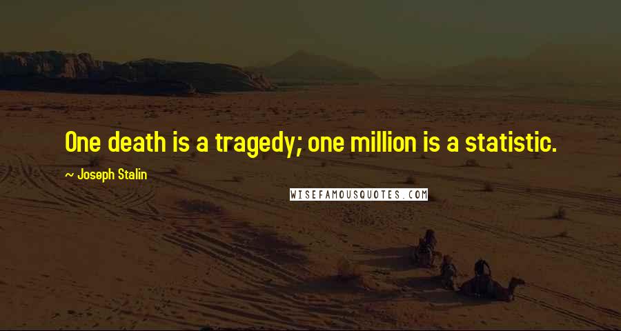 Joseph Stalin Quotes: One death is a tragedy; one million is a statistic.
