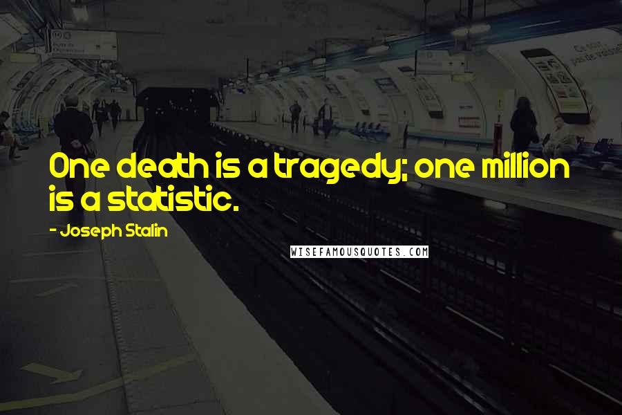 Joseph Stalin Quotes: One death is a tragedy; one million is a statistic.