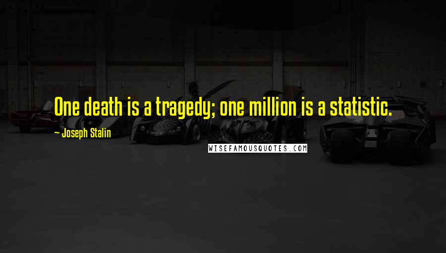 Joseph Stalin Quotes: One death is a tragedy; one million is a statistic.