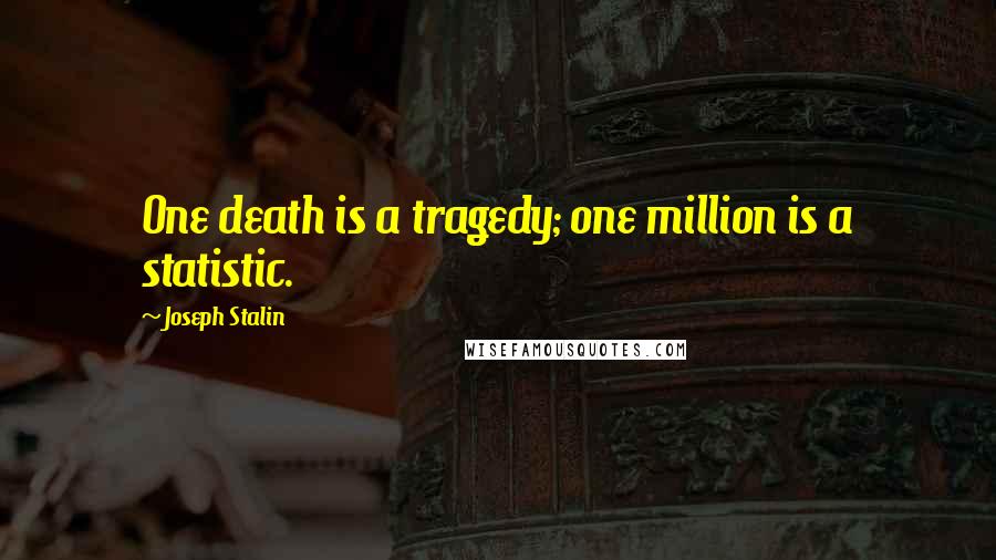 Joseph Stalin Quotes: One death is a tragedy; one million is a statistic.