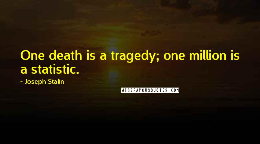 Joseph Stalin Quotes: One death is a tragedy; one million is a statistic.