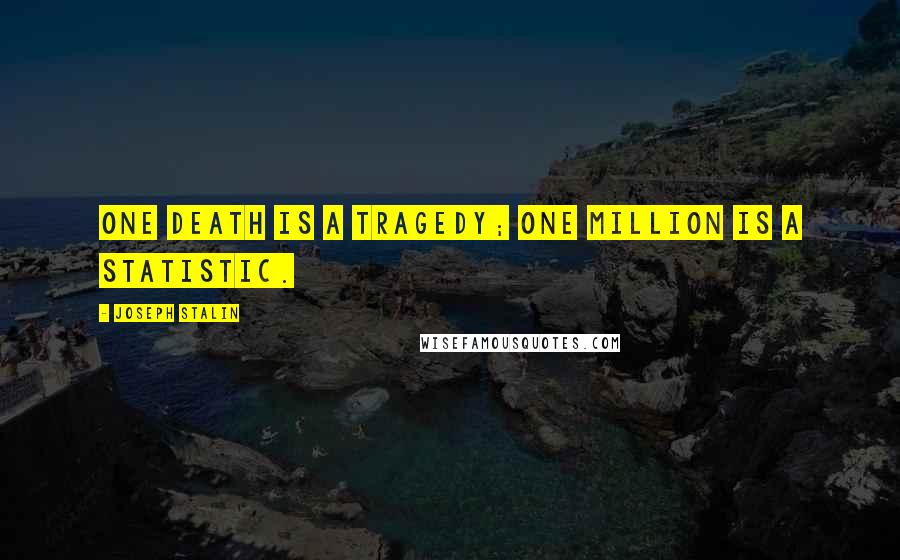 Joseph Stalin Quotes: One death is a tragedy; one million is a statistic.