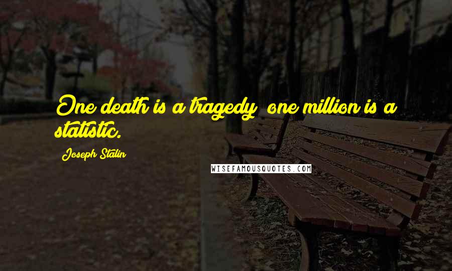 Joseph Stalin Quotes: One death is a tragedy; one million is a statistic.