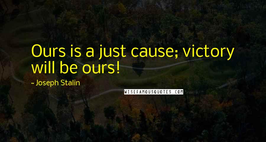 Joseph Stalin Quotes: Ours is a just cause; victory will be ours!