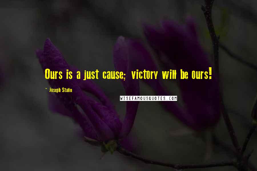 Joseph Stalin Quotes: Ours is a just cause; victory will be ours!