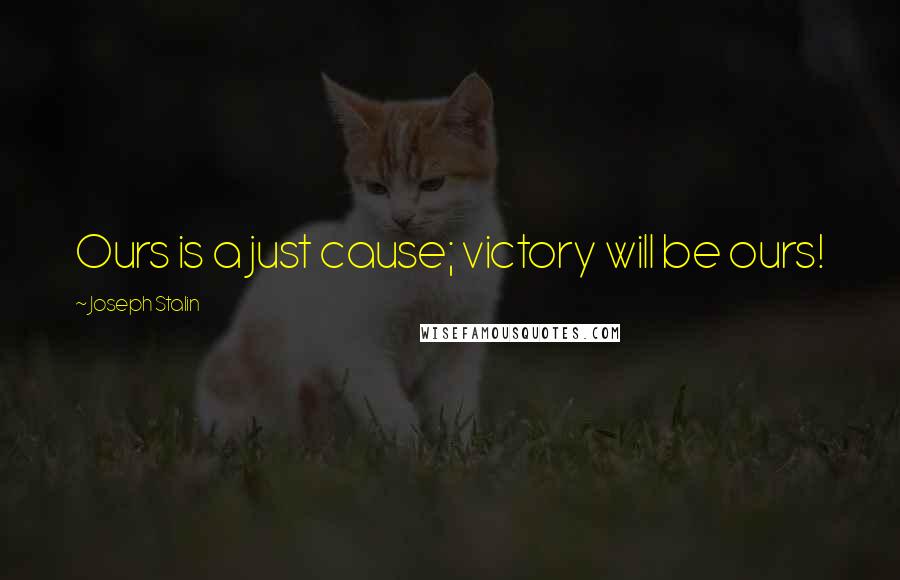 Joseph Stalin Quotes: Ours is a just cause; victory will be ours!