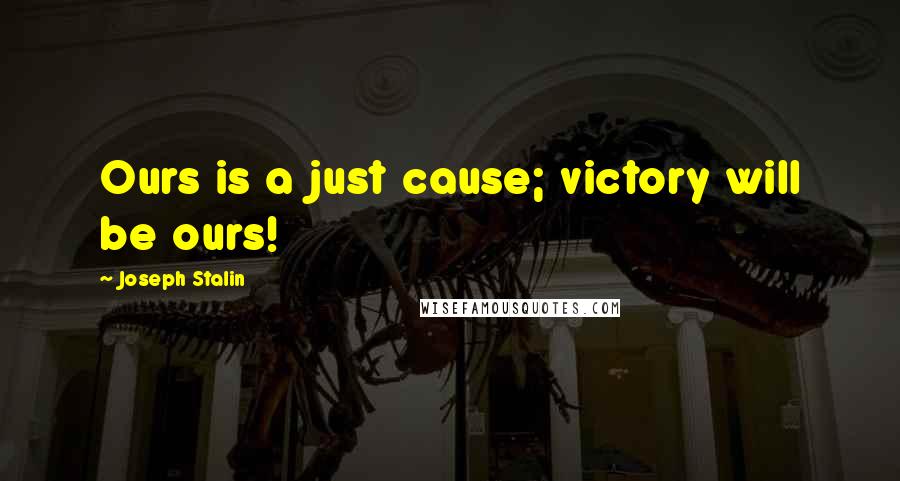 Joseph Stalin Quotes: Ours is a just cause; victory will be ours!