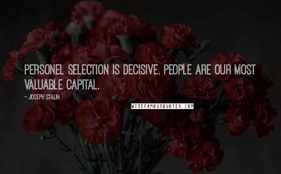 Joseph Stalin Quotes: Personel selection is decisive. People are our most valuable capital.