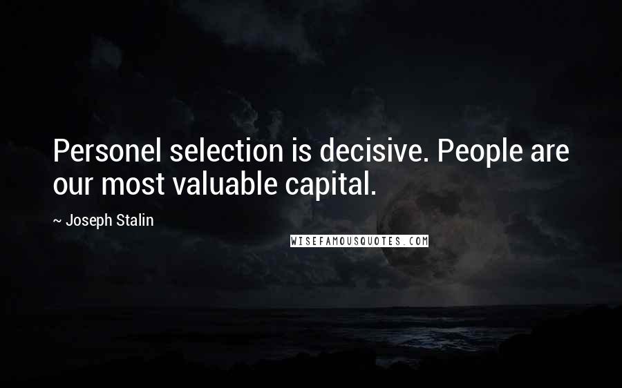 Joseph Stalin Quotes: Personel selection is decisive. People are our most valuable capital.