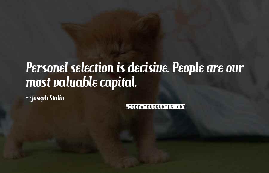 Joseph Stalin Quotes: Personel selection is decisive. People are our most valuable capital.