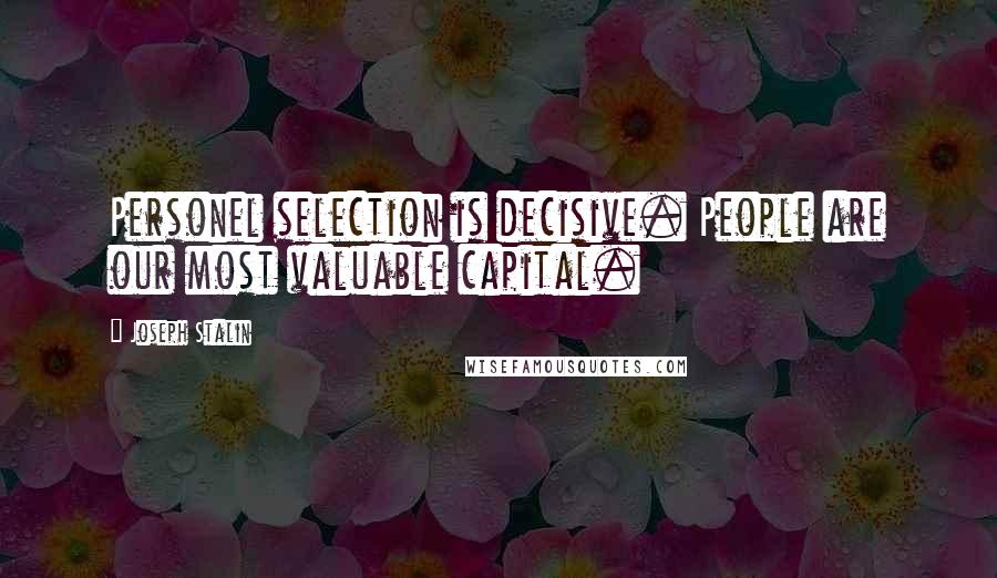 Joseph Stalin Quotes: Personel selection is decisive. People are our most valuable capital.