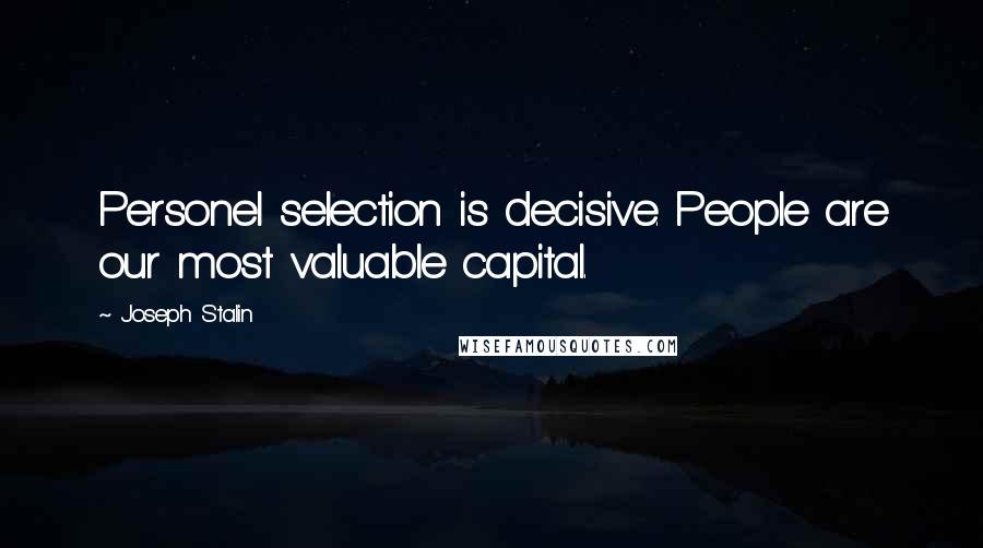 Joseph Stalin Quotes: Personel selection is decisive. People are our most valuable capital.