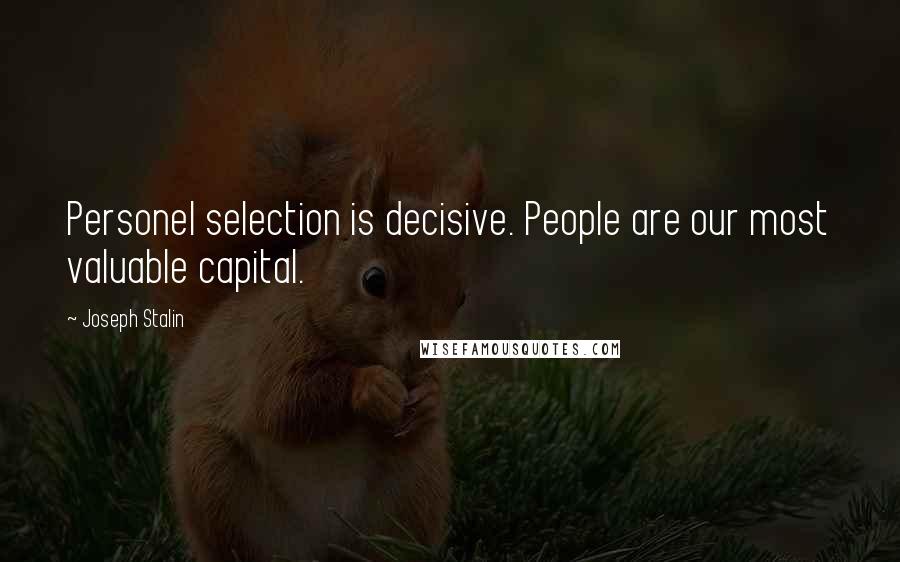 Joseph Stalin Quotes: Personel selection is decisive. People are our most valuable capital.