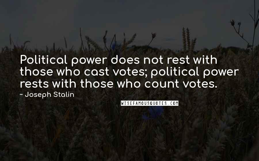 Joseph Stalin Quotes: Political power does not rest with those who cast votes; political power rests with those who count votes.