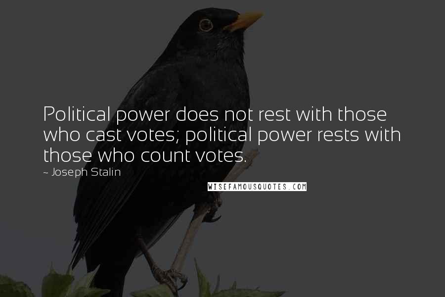 Joseph Stalin Quotes: Political power does not rest with those who cast votes; political power rests with those who count votes.