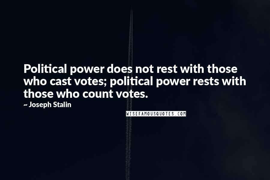 Joseph Stalin Quotes: Political power does not rest with those who cast votes; political power rests with those who count votes.