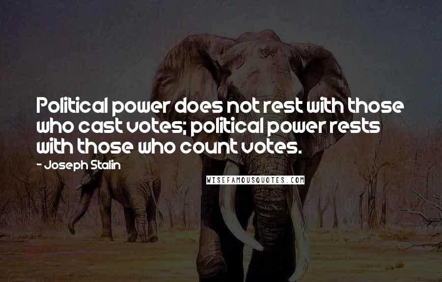 Joseph Stalin Quotes: Political power does not rest with those who cast votes; political power rests with those who count votes.