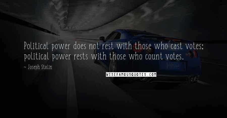 Joseph Stalin Quotes: Political power does not rest with those who cast votes; political power rests with those who count votes.