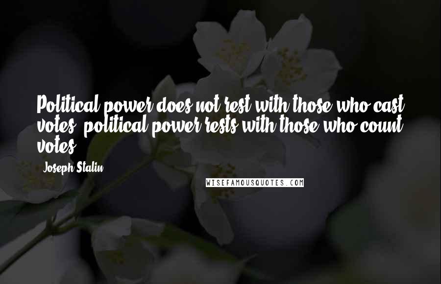 Joseph Stalin Quotes: Political power does not rest with those who cast votes; political power rests with those who count votes.