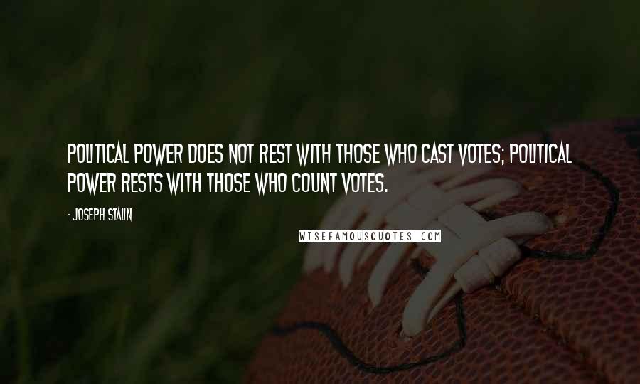 Joseph Stalin Quotes: Political power does not rest with those who cast votes; political power rests with those who count votes.