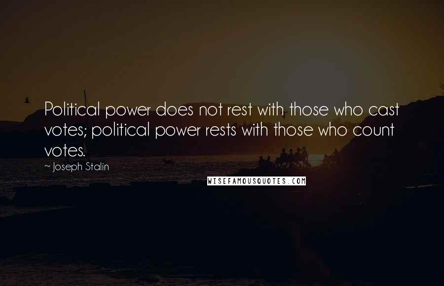 Joseph Stalin Quotes: Political power does not rest with those who cast votes; political power rests with those who count votes.