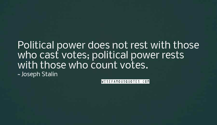 Joseph Stalin Quotes: Political power does not rest with those who cast votes; political power rests with those who count votes.