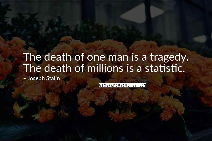 Joseph Stalin Quotes: The death of one man is a tragedy. The death of millions is a statistic.