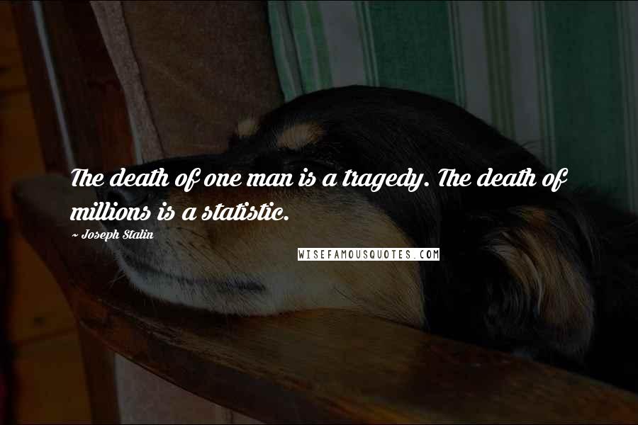 Joseph Stalin Quotes: The death of one man is a tragedy. The death of millions is a statistic.