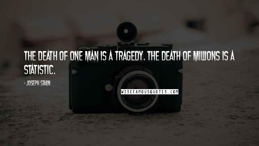 Joseph Stalin Quotes: The death of one man is a tragedy. The death of millions is a statistic.