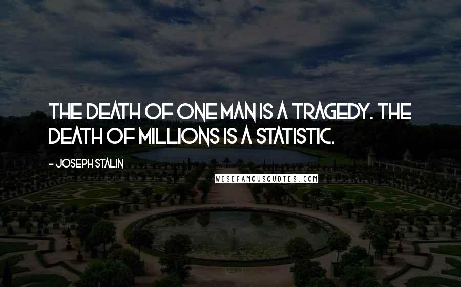 Joseph Stalin Quotes: The death of one man is a tragedy. The death of millions is a statistic.