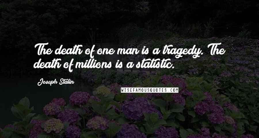 Joseph Stalin Quotes: The death of one man is a tragedy. The death of millions is a statistic.